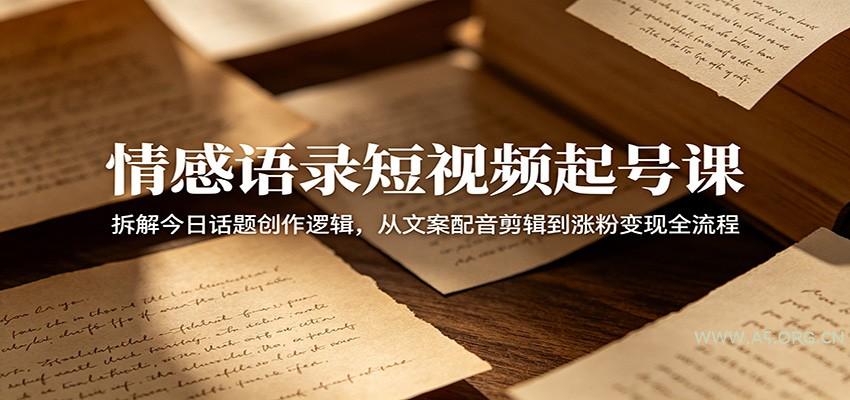 情感语录短视频起号课：拆解今日话题创作逻辑，从文案配音剪辑到涨粉变现全流程-小红泡