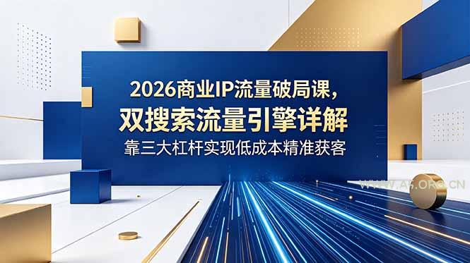 2026商业IP流量破局课,双搜索流量引擎详解,靠三大杠杆实现低成本精准获客-小红泡