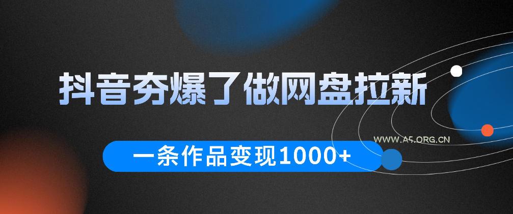 抖音夯爆了做网盘拉新，一条作品轻松10W+流量，变现1k+，看完即可上手操作-小红泡
