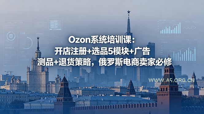 Ozon系统培训课:开店注册+选品5模块+广告测品+退货策略,俄罗斯电商卖家必修-小红泡