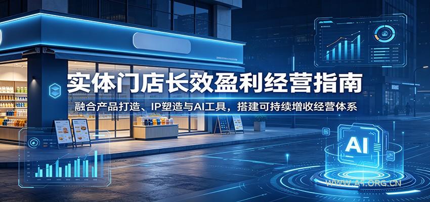 实体门店长效盈利经营指南:融合产品打造、IP塑造与AI工具,搭建可持续增收经营体系-小红泡