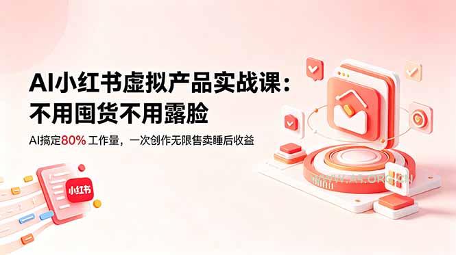 AI小红书虚拟产品实战课-更新：不用囤货不用露脸，AI搞定80%工作量，一次创作无限售卖睡后收益-小红泡