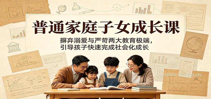 普通家庭子女成长课：摒弃溺爱与严苛两大教育极端，引导孩子快速完成社会化成长-小红泡