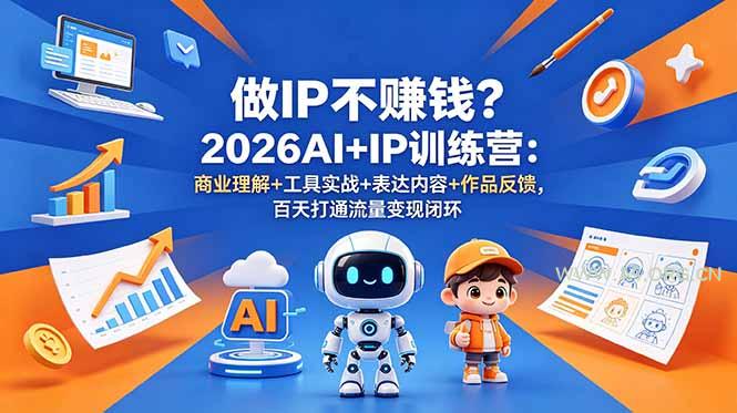 做IP不赚钱？2026AI+IP训练营：商业理解+工具实战+表达内容+作品反馈，百天打通流量变现闭环-小红泡