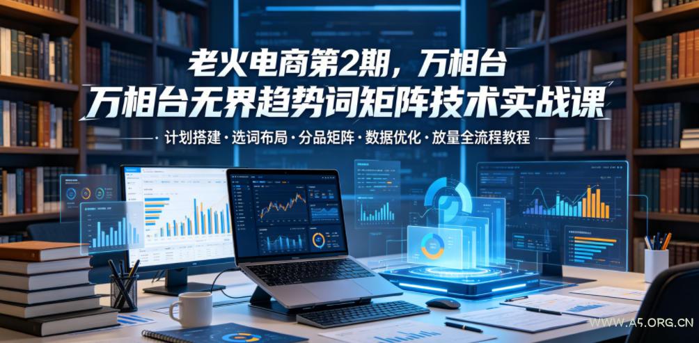 老火电商第2期,万相台无界趋势词矩阵技术实战课,计划搭建・选词布局・分品矩阵・数据优化・放量全流程教程 - 小红泡 老火电商第2期,万相台无界趋势词矩阵技术实战课,计划搭建・选词布局・分品矩阵・数据优化・放量全流程教程