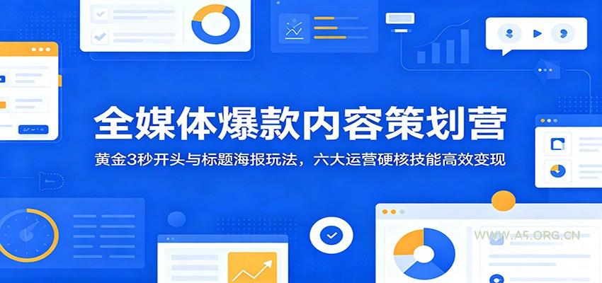 全媒体爆款内容策划营：黄金3秒开头与标题海报玩法，六大运营硬核技能高效变现 - 小红泡
