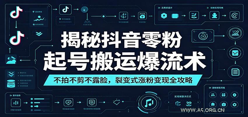 揭秘抖音零粉起号搬运爆流术：不拍不剪不露脸，裂变式涨粉变现全攻略 - 小红泡
