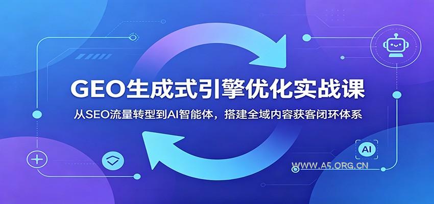 GEO生成式引擎优化实战课：从SEO流量转型到AI智能体，搭建全域内容获客闭环体系 - 小红泡