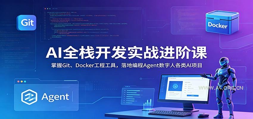 AI全栈开发实战进阶课：掌握Git、Docker工程工具，落地编程Agent数字人各类AI项目 - 小红泡