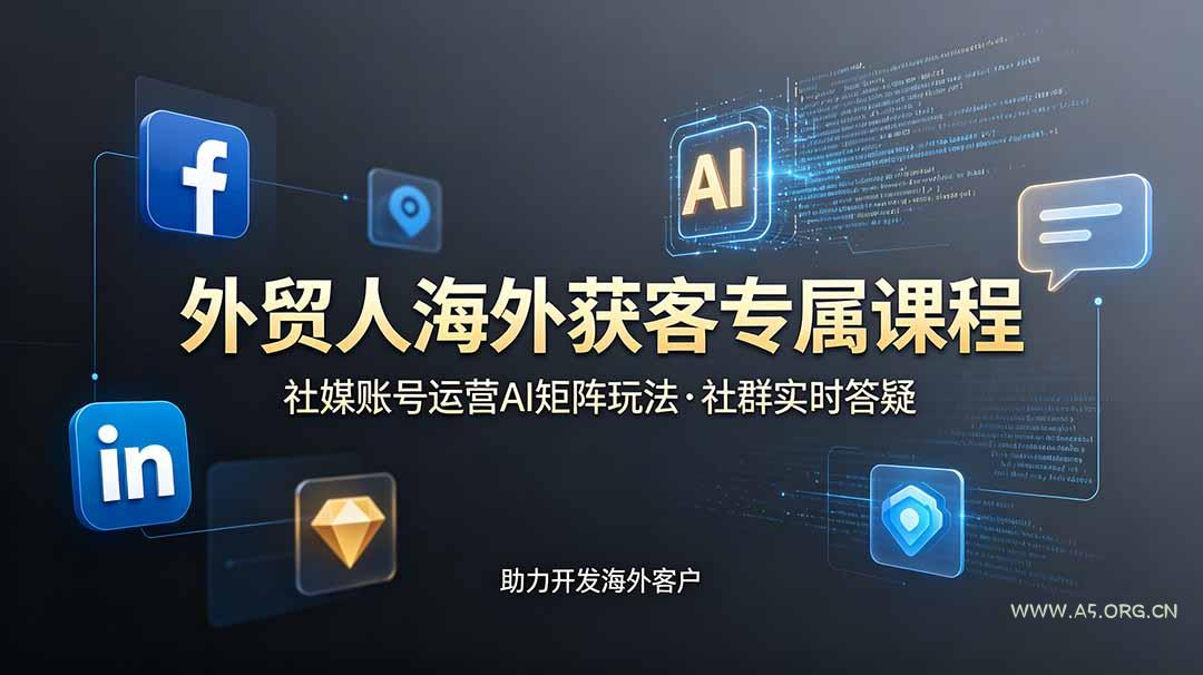 外贸人海外获客专属课程-更新6月，讲解社媒账号运营AI矩阵玩法，社群实时答疑助力开发海外客户 - 小红泡