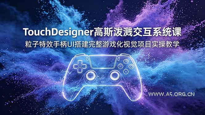 TouchDesigner高斯泼溅交互系统课，粒子特效手柄UI搭建完整游戏化视觉项目实操教学 - 小红泡