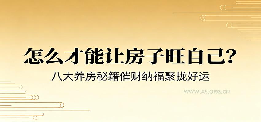 付费文章《怎么才能让房子旺自己？》八大养房秘籍催财纳福聚拢好运 - 小红泡