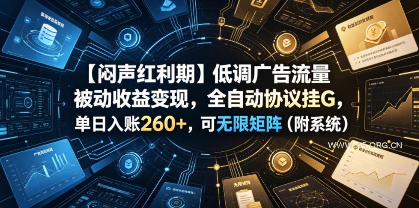 【闷声红利期】低调广告流量被动收益变现,全自动协议挂G,单日入账260+,可无限矩阵(附系统)【揭秘】 - 小红泡 【闷声红利期】低调广告流量被动收益变现,全自动协议挂G,单日入账260+,可无限矩阵(附系统)【揭秘】