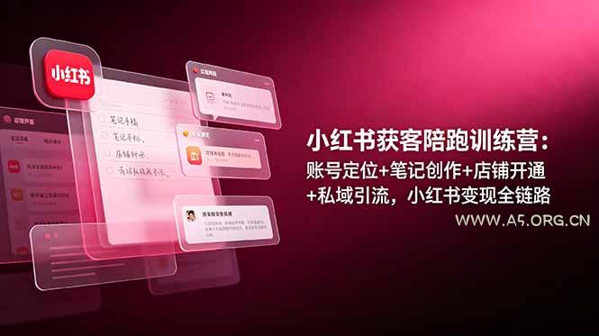 小红书获客陪跑训练营：账号定位+笔记创作+店铺开通+私域引流，小红书变现全链路 - 小红泡