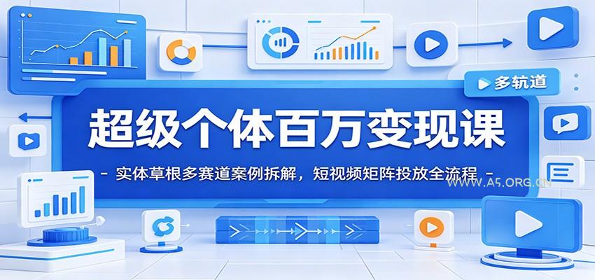 超级个体百万变现课：实体草根多赛道案例拆解，短视频矩阵投放全流程 - 小红泡