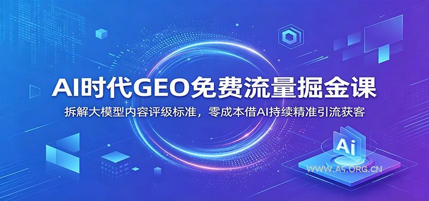 AI时代GEO免费流量掘金课：拆解大模型内容评级标准，零成本借AI持续精准引流获客 - 小红泡