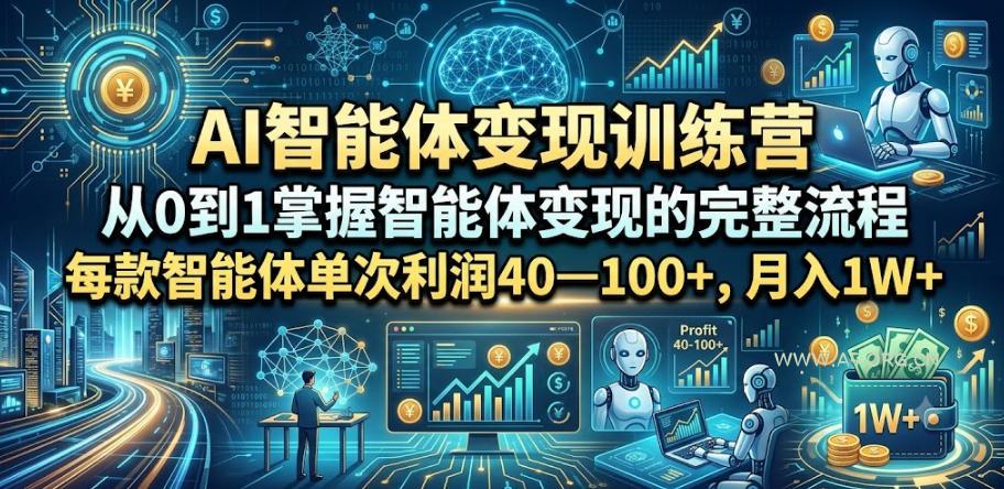 AI智能体变现训练营，从0到1掌握智能体变现的完整流程，每款智能体单次利润40&mdash;100+，月入1W+