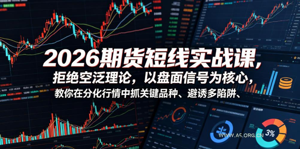 2026期货短线实战课，拒绝空泛理论，以盘面信号为核心，教你在分化行情中抓关键品种、避诱多陷阱（更新）