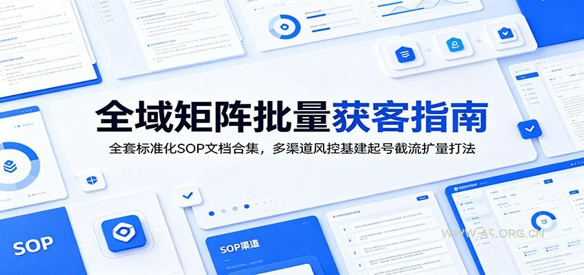 全域矩阵批量获客指南：全套标准化SOP文档合集，多渠道风控基建起号截流扩量打法 - 小红泡