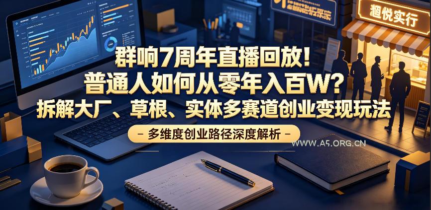 群响7周年直播回放!普通人如何从零年入百W?拆解大厂、草根、实体多赛道创业变现玩法(更新) - 小红泡 群响7周年直播回放!普通人如何从零年入百W?拆解大厂、草根、实体多赛道创业变现玩法(更新)
