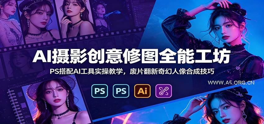 AI摄影创意修图全能工坊：PS搭配AI工具实操教学，废片翻新奇幻人像合成技巧 - 小红泡