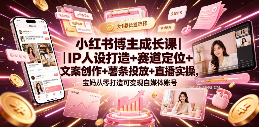 小红书博主成长课｜IP人设打造+赛道定位+文案创作+薯条投放+直播实操，宝妈从零打造可变现自媒体账号