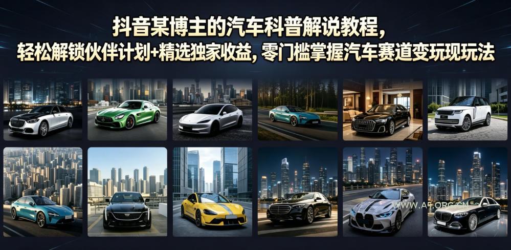 抖音某博主的汽车科普解说教程，轻松解锁伙伴计划+精选独家收益，零门槛掌握汽车赛道变现玩法