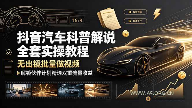 抖音汽车科普解说全套实操教程，无出镜批量做视频，解锁伙伴计划精选双重流量收益 - 小红泡