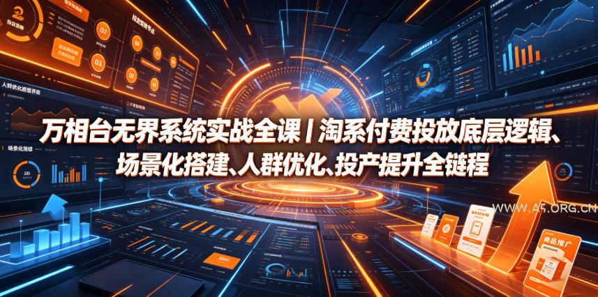 万相台无界系统实战全课|淘系付费投放底层逻辑、场景化搭建、人群优化、投产提升全链路运营教程 - 小红泡 万相台无界系统实战全课|淘系付费投放底层逻辑、场景化搭建、人群优化、投产提升全链路运营教程