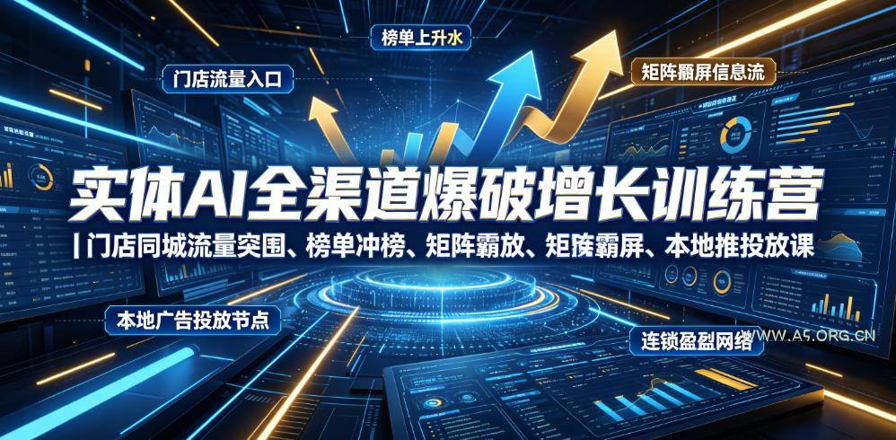 实体AI全渠道爆破增长训练营｜门店同城流量突围、榜单冲榜、矩阵霸屏、本地推投放、连锁复制全域盈利实战课
