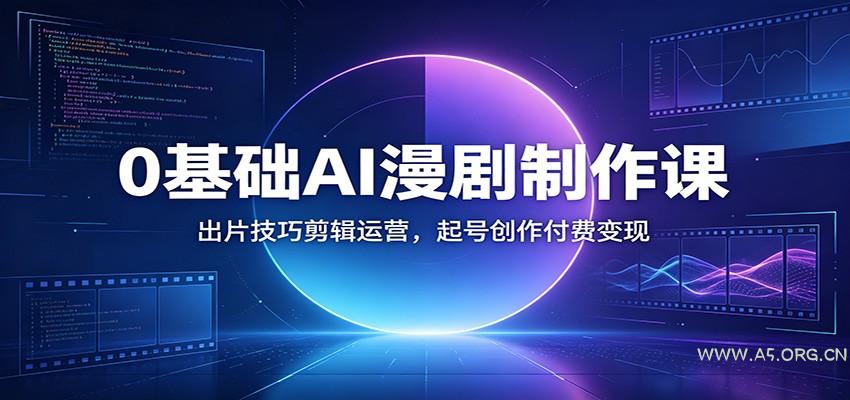 0基础AI漫剧制作课：出片技巧剪辑运营，起号创作付费变现 - 小红泡