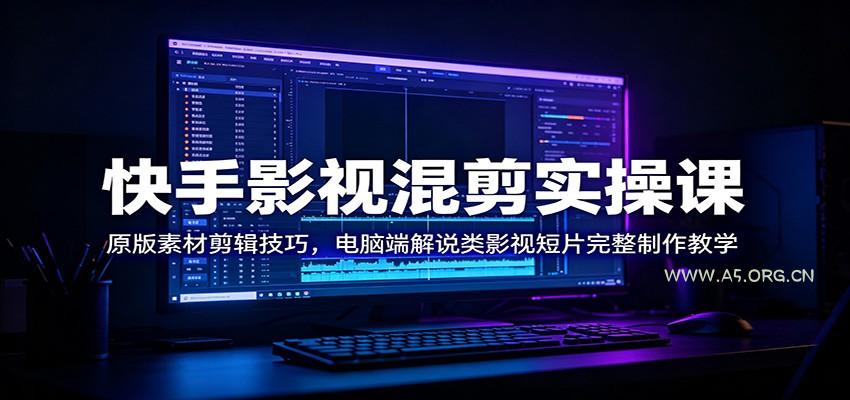 快手影视混剪实操课：原版素材剪辑技巧，电脑端解说类影视短片完整制作教学 - 小红泡