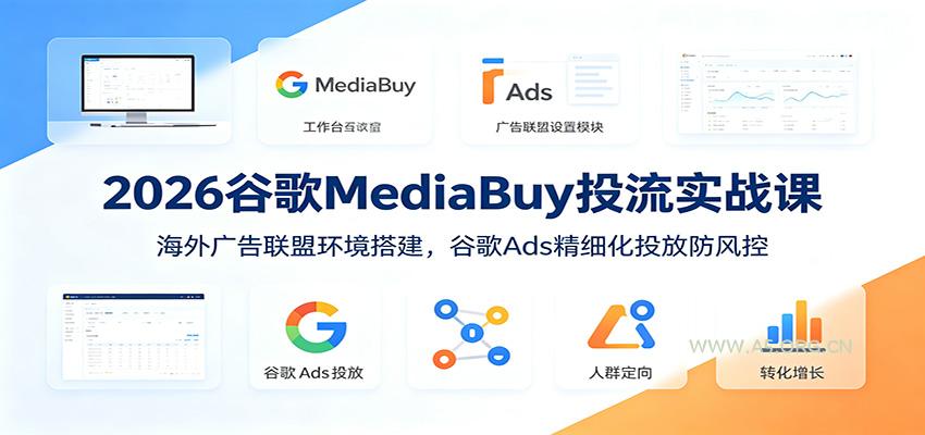 2026谷歌MediaBuy投流实战课：海外广告联盟环境搭建，谷歌Ads精细化投放防风控 - 小红泡