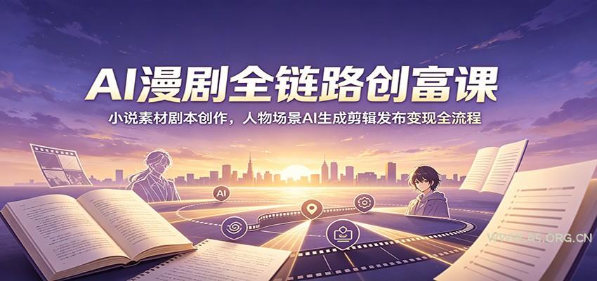 AI漫剧全链路创富课：小说素材剧本创作，人物场景AI生成剪辑发布变现全流程 - 小红泡