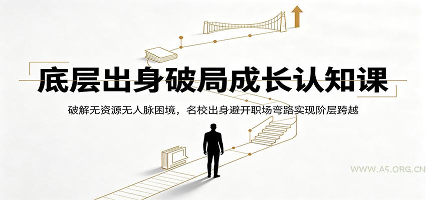底层出身破局成长认知课：破解无资源无人脉困境，名校出身避开职场弯路实现阶层跨越 - 小红泡