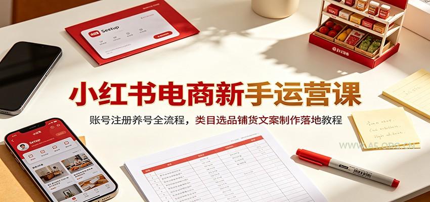 小红书电商新手运营课：账号注册养号全流程，类目选品铺货文案制作落地教程 - 小红泡