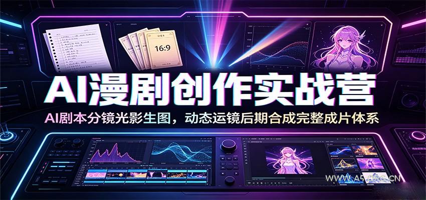 AI漫剧创作实战营：AI剧本分镜光影生图，动态运镜后期合成完整成片体系 - 小红泡