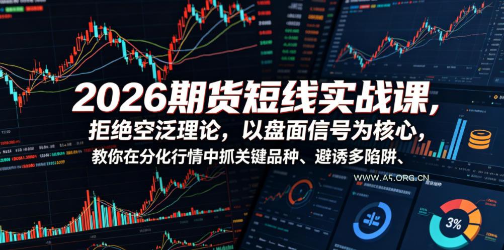 2026期货短线实战课，拒绝空泛理论，以盘面信号为核心，教你在分化行情中抓关键品种、避诱多陷阱（更新0711）