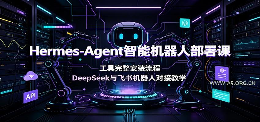 Hermes-Agent智能机器人部署课：工具完整安装流程，DeepSeek与飞书机器人对接教学 - 小红泡