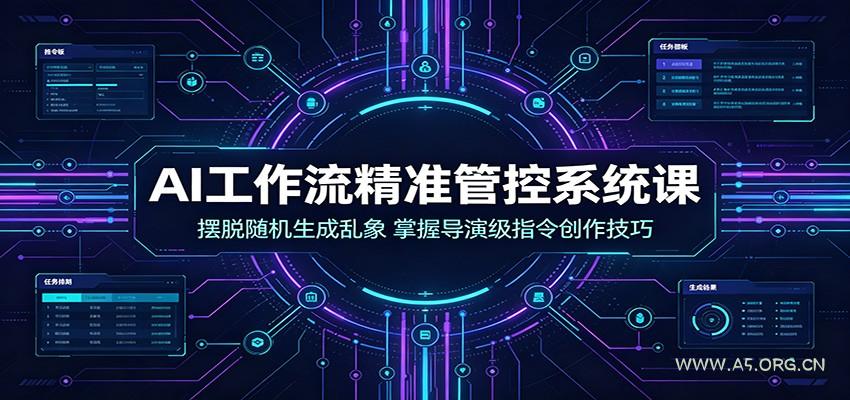 AI工作流精准管控系统课：摆脱随机生成乱象，掌握导演级指令创作技巧 - 小红泡