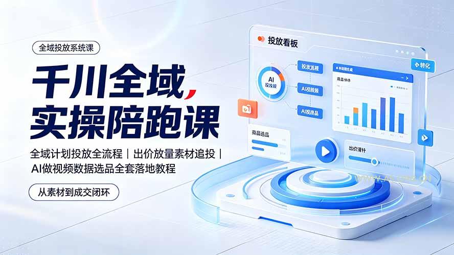 千川全域实操陪跑课：全域计划投放全流程｜出价放量素材追投｜AI做视频数据选品全套落地教程 - 小红泡