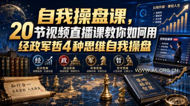 自我操盘课，20节视频直播课教你如何用经政军哲4种思维自我操盘