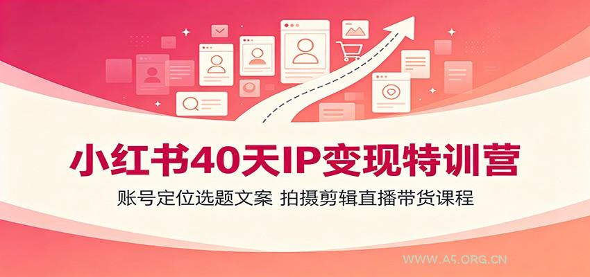 小红书40天IP变现特训营：账号定位选题文案，拍摄剪辑直播带货课程 - 小红泡