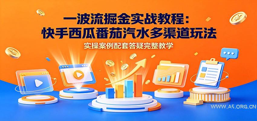 一波流掘金实战教程：快手西瓜番茄汽水多渠道玩法，实操案例配套答疑完整教学 - 小红泡