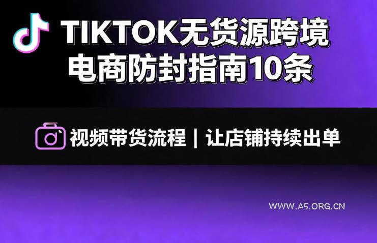 TIKTOK无货源跨境电商防封指南10条➕视频带货流程让自己的店铺持续出单【文档】 - 小红泡 TIKTOK无货源跨境电商防封指南10条➕视频带货流程让自己的店铺持续出单【文档】