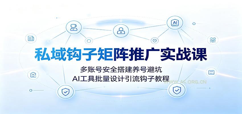 私域钩子矩阵推广实战课：多账号安全搭建养号避坑，AI工具批量设计引流钩子教程 - 小红泡