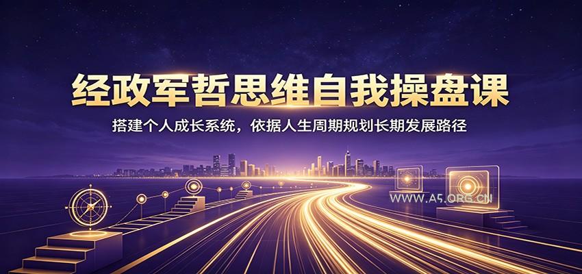 经政军哲思维自我操盘课：搭建个人成长系统，依据人生周期规划长期发展路径 - 小红泡