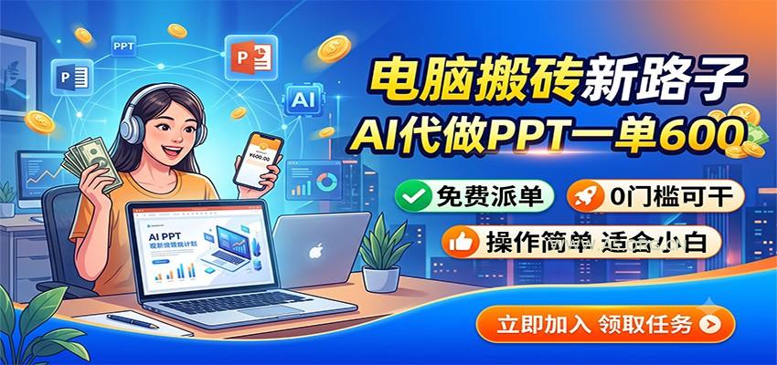 电脑搬砖新路子：AI代做PPT一单600，免费派单，0门槛可干 - 小红泡