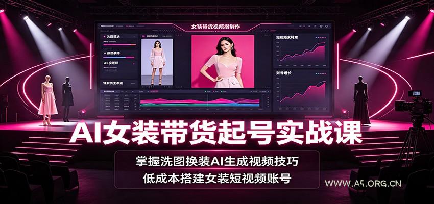 AI女装带货起号实战课：掌握洗图换装AI生成视频技巧，低成本搭建女装短视频账号 - 小红泡