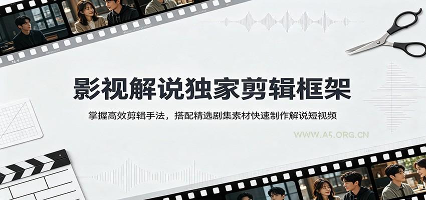 影视解说独家剪辑框架：掌握高效剪辑手法，搭配精选剧集素材快速制作解说短视频 - 小红泡